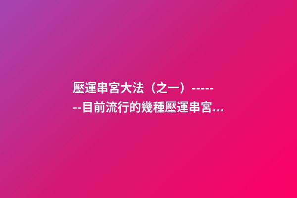 壓運串宮大法（之一）-------目前流行的幾種壓運串宮法