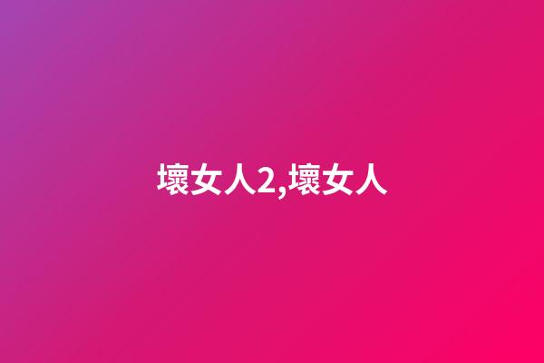 壞女人2,壞女人-第1張-觀點-玄機派