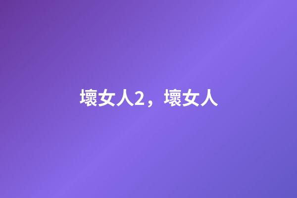 壞女人2，壞女人-第1張-觀點-玄機派