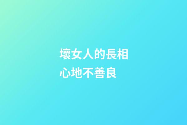 壞女人的長相心地不善良