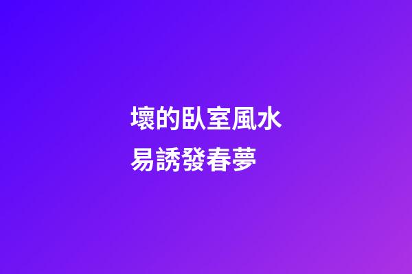 壞的臥室風水易誘發春夢