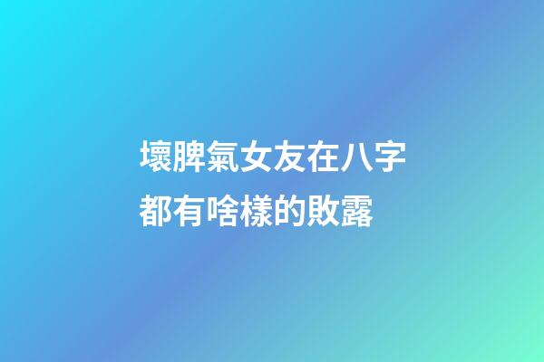 壞脾氣女友在八字都有啥樣的敗露