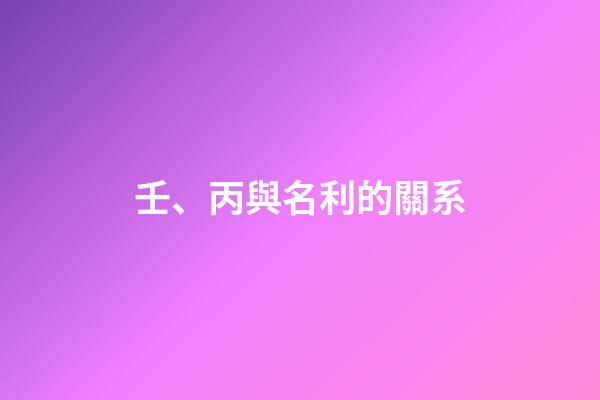 壬、丙與名利的關系