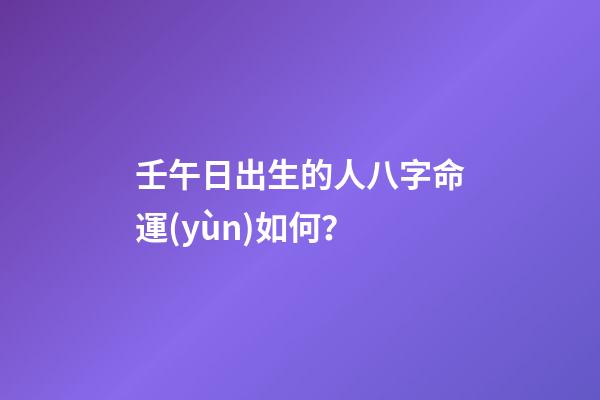壬午日出生的人八字命運(yùn)如何？