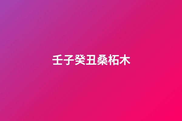 壬子癸丑桑柘木