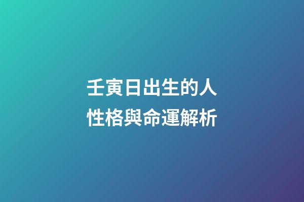 壬寅日出生的人性格與命運解析