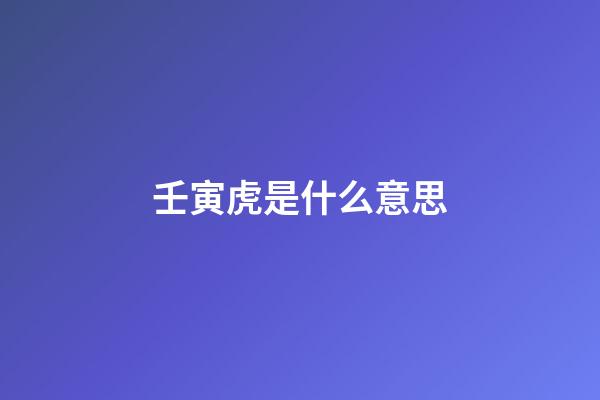壬寅虎是什么意思