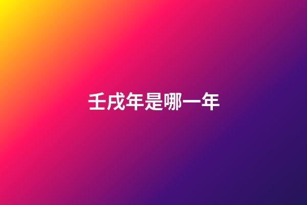 壬戌年是哪一年（壬戌日為什么是上等命）-第1張-星座運勢-玄機派