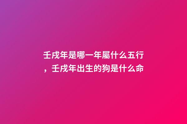 壬戌年是哪一年屬什么五行，壬戌年出生的狗是什么命