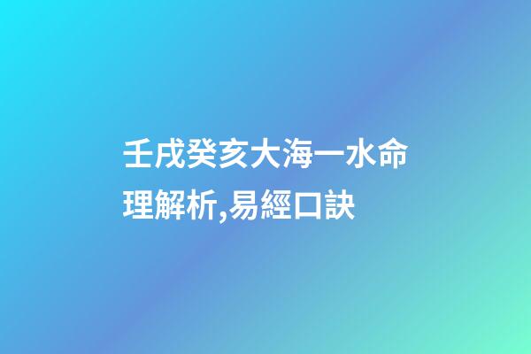 壬戌癸亥大海一水命理解析,易經口訣(二)-第1張-觀點-玄機派