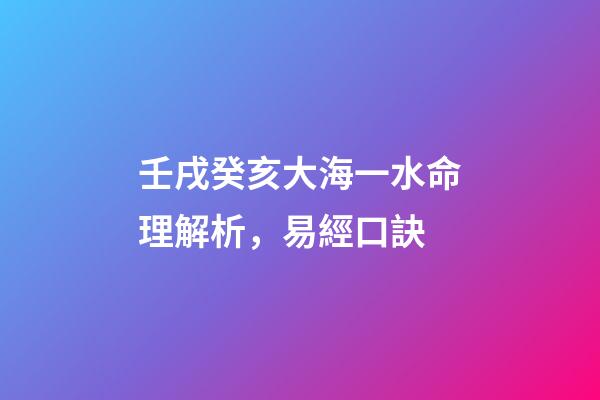 壬戌癸亥大海一水命理解析，易經口訣(二)-第1張-觀點-玄機派