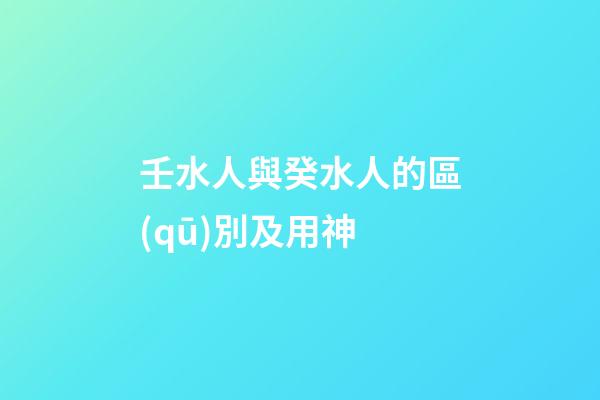 壬水人與癸水人的區(qū)別及用神