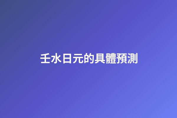 壬水日元的具體預測