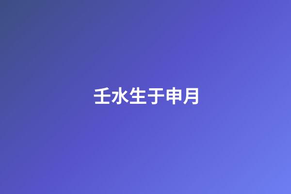 壬水生于申月