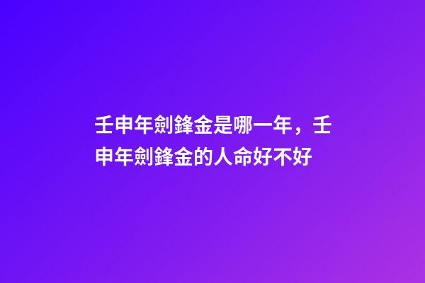 壬申年劍鋒金是哪一年，壬申年劍鋒金的人命好不好