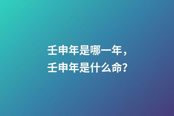 壬申年是哪一年，壬申年是什么命？