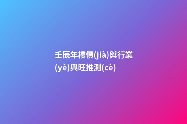 壬辰年樓價(jià)與行業(yè)興旺推測(cè)