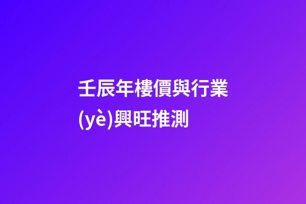 壬辰年樓價與行業(yè)興旺推測