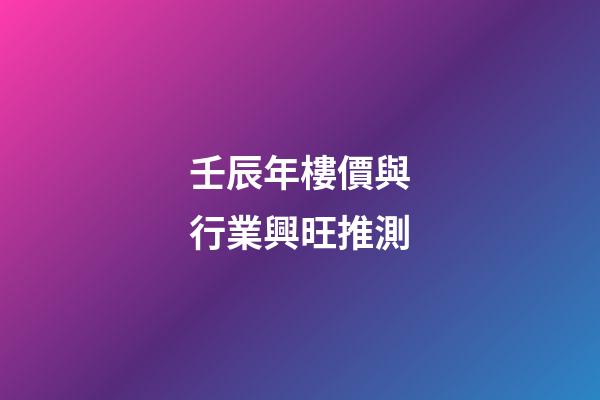 壬辰年樓價與行業興旺推測