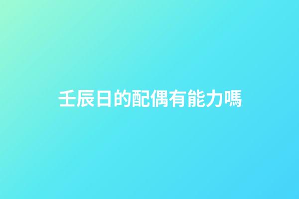 壬辰日的配偶有能力嗎