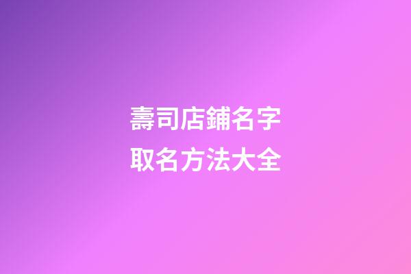 壽司店鋪名字取名方法大全