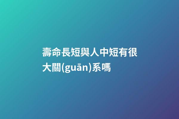 壽命長短與人中短有很大關(guān)系嗎?