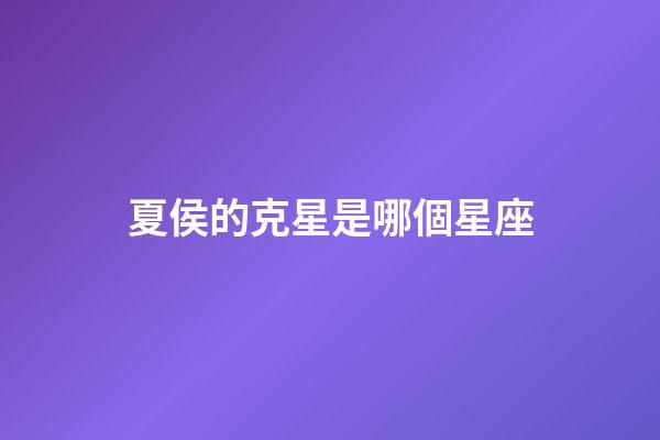 夏侯的克星是哪個星座