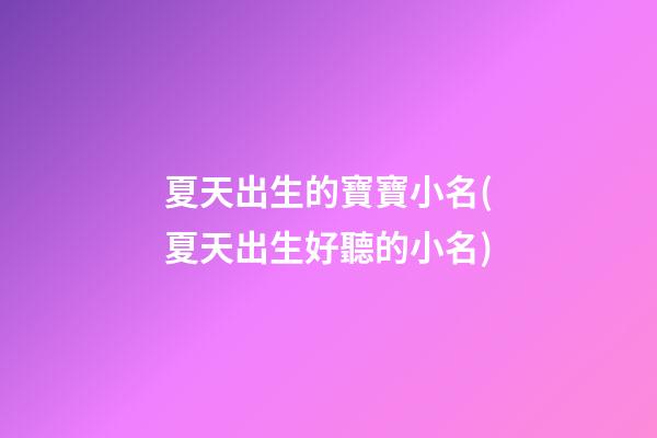 夏天出生的寶寶小名(夏天出生好聽的小名)