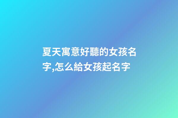 夏天寓意好聽的女孩名字,怎么給女孩起名字-第1張-觀點-玄機派
