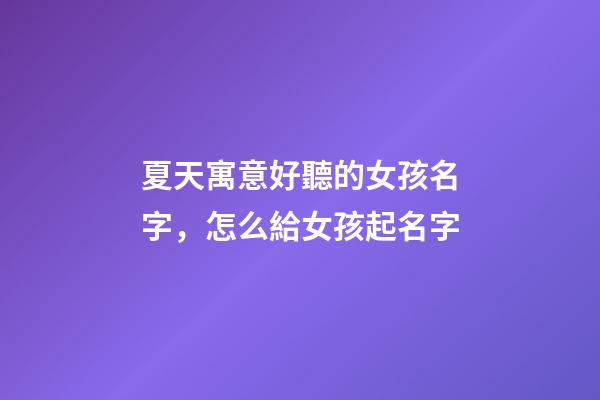 夏天寓意好聽的女孩名字，怎么給女孩起名字-第1張-觀點-玄機派