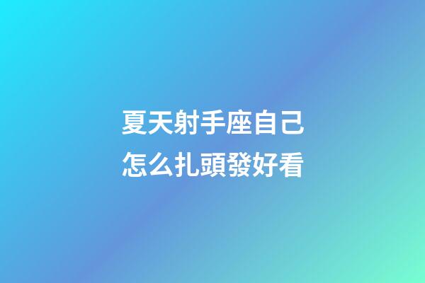 夏天射手座自己怎么扎頭發好看-第1張-星座運勢-玄機派