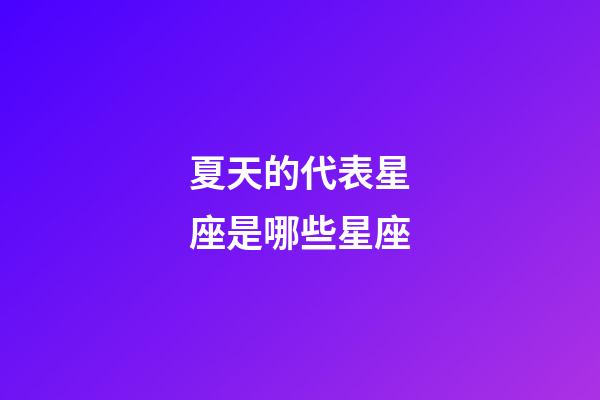 夏天的代表星座是哪些星座-第1張-星座運勢-玄機派