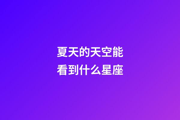 夏天的天空能看到什么星座-第1張-星座運勢-玄機派