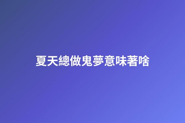 夏天總做鬼夢意味著啥