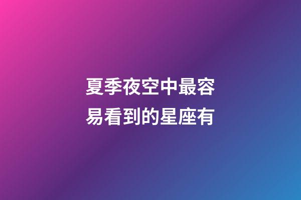 夏季夜空中最容易看到的星座有-第1張-星座運勢-玄機派
