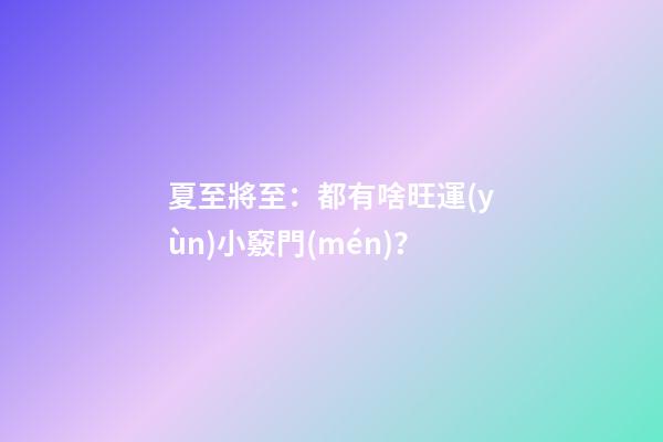 夏至將至：都有啥旺運(yùn)小竅門(mén)？