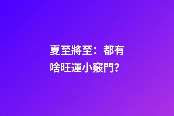 夏至將至：都有啥旺運小竅門？