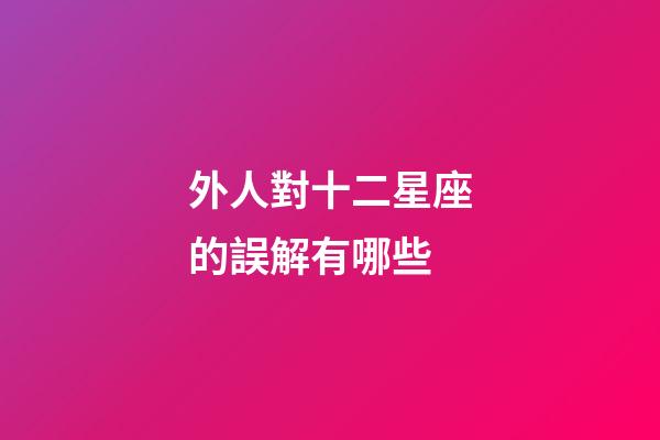 外人對十二星座的誤解有哪些-第1張-星座運勢-玄機派