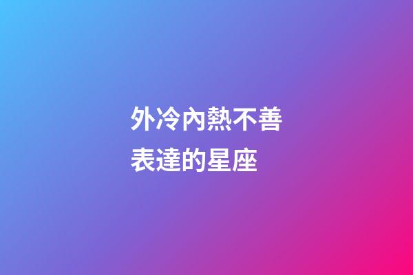 外冷內熱不善表達的星座-第1張-星座運勢-玄機派