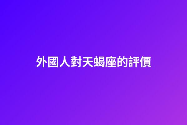 外國人對天蝎座的評價-第1張-星座運勢-玄機派