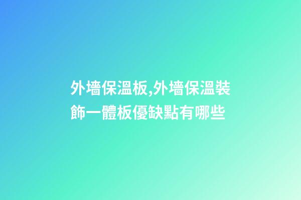 外墻保溫板,外墻保溫裝飾一體板優缺點有哪些-第1張-觀點-玄機派