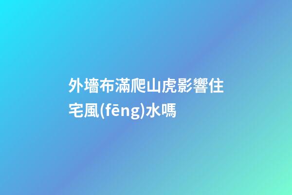 外墻布滿爬山虎影響住宅風(fēng)水嗎