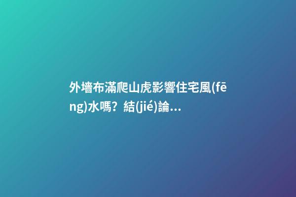 外墻布滿爬山虎影響住宅風(fēng)水嗎？結(jié)論很顯