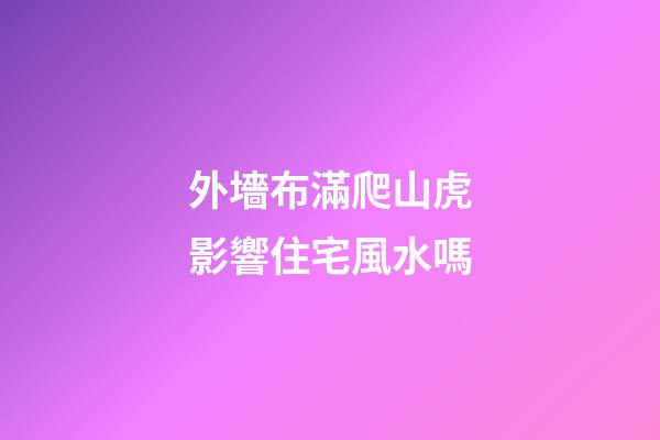外墻布滿爬山虎影響住宅風水嗎