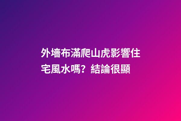 外墻布滿爬山虎影響住宅風水嗎？結論很顯