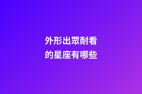 外形出眾耐看的星座有哪些