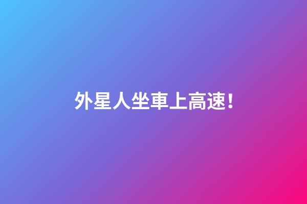 外星人坐車上高速！