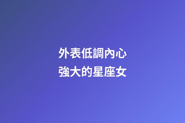 外表低調內心強大的星座女-第1張-星座運勢-玄機派