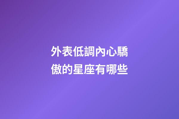 外表低調內心驕傲的星座有哪些-第1張-星座運勢-玄機派