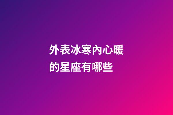 外表冰寒內心暖的星座有哪些-第1張-星座運勢-玄機派